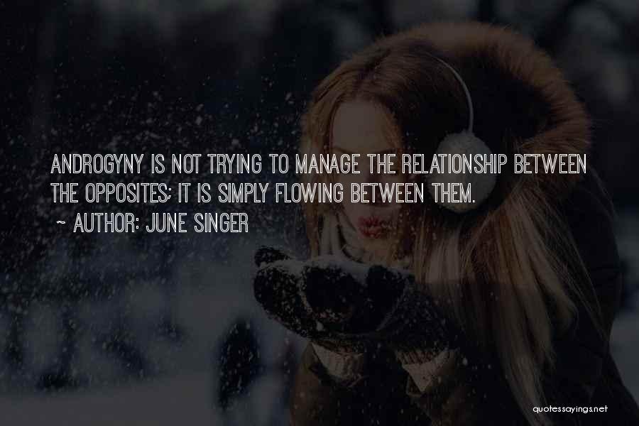 June Singer Quotes: Androgyny Is Not Trying To Manage The Relationship Between The Opposites; It Is Simply Flowing Between Them.