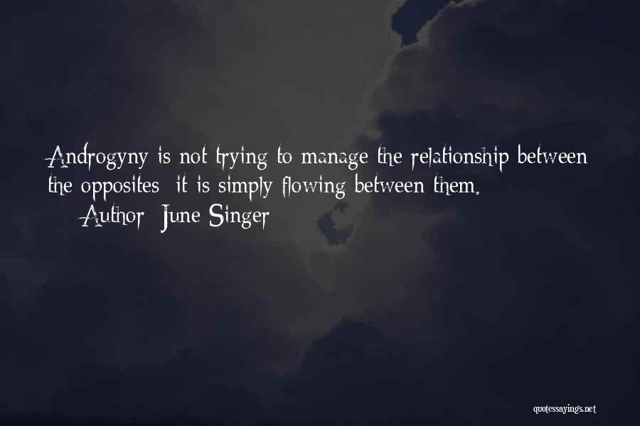 June Singer Quotes: Androgyny Is Not Trying To Manage The Relationship Between The Opposites; It Is Simply Flowing Between Them.