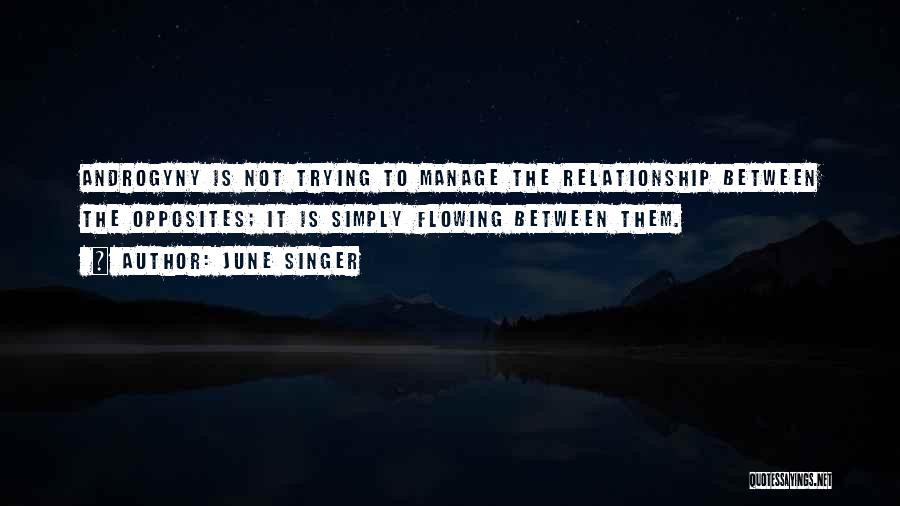 June Singer Quotes: Androgyny Is Not Trying To Manage The Relationship Between The Opposites; It Is Simply Flowing Between Them.
