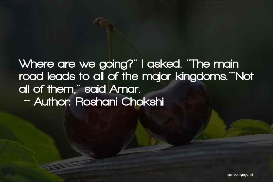 Roshani Chokshi Quotes: Where Are We Going? I Asked. The Main Road Leads To All Of The Major Kingdoms.not All Of Them, Said