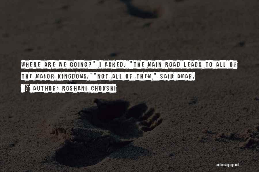 Roshani Chokshi Quotes: Where Are We Going? I Asked. The Main Road Leads To All Of The Major Kingdoms.not All Of Them, Said