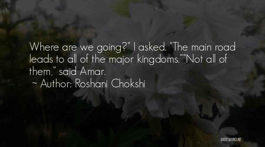 Roshani Chokshi Quotes: Where Are We Going? I Asked. The Main Road Leads To All Of The Major Kingdoms.not All Of Them, Said