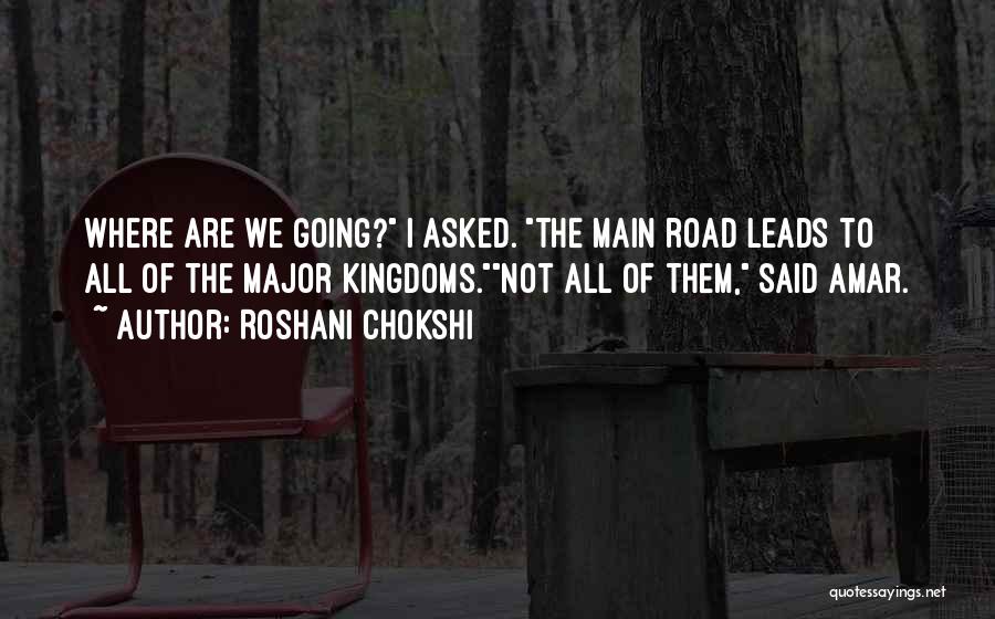 Roshani Chokshi Quotes: Where Are We Going? I Asked. The Main Road Leads To All Of The Major Kingdoms.not All Of Them, Said