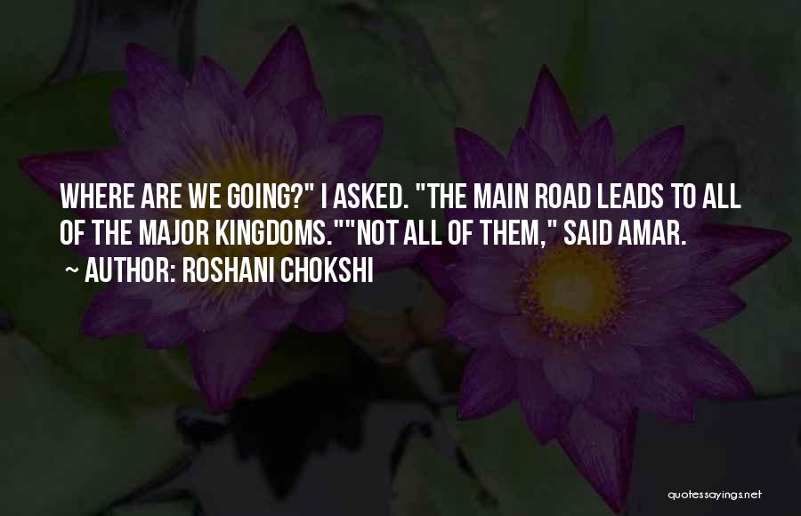 Roshani Chokshi Quotes: Where Are We Going? I Asked. The Main Road Leads To All Of The Major Kingdoms.not All Of Them, Said