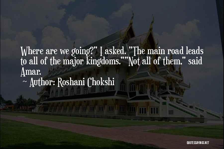 Roshani Chokshi Quotes: Where Are We Going? I Asked. The Main Road Leads To All Of The Major Kingdoms.not All Of Them, Said