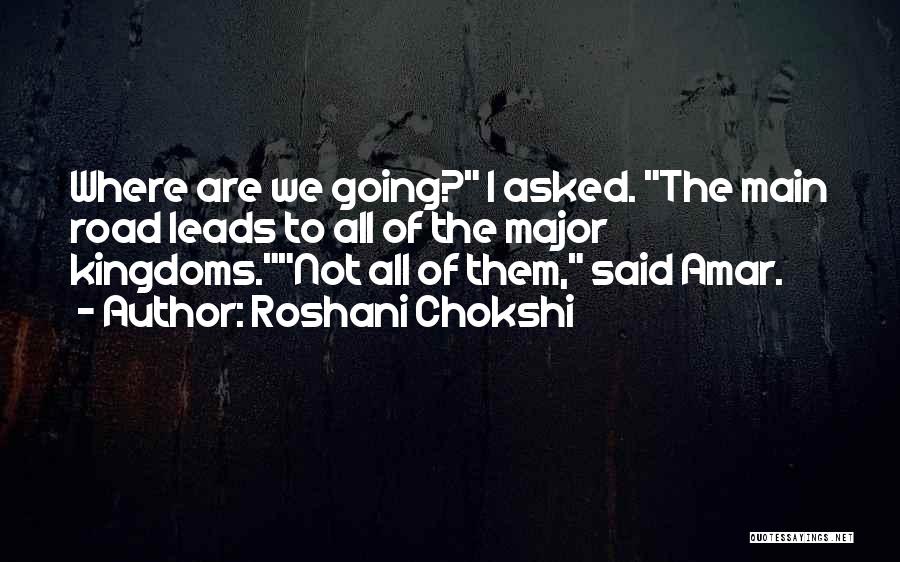 Roshani Chokshi Quotes: Where Are We Going? I Asked. The Main Road Leads To All Of The Major Kingdoms.not All Of Them, Said