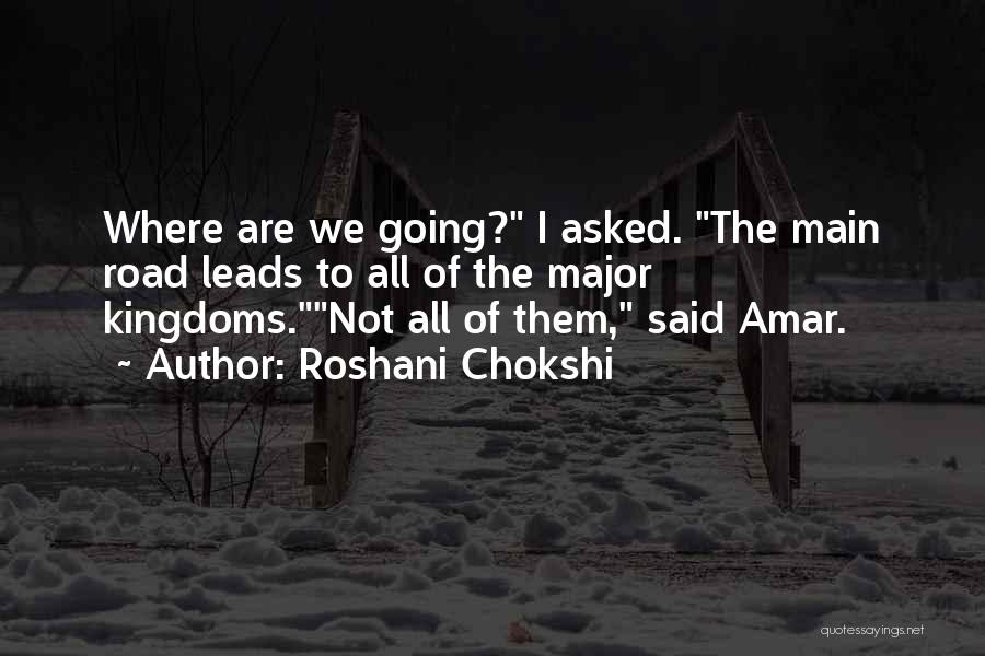 Roshani Chokshi Quotes: Where Are We Going? I Asked. The Main Road Leads To All Of The Major Kingdoms.not All Of Them, Said