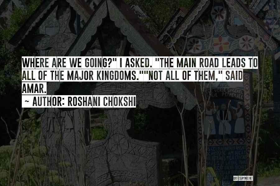Roshani Chokshi Quotes: Where Are We Going? I Asked. The Main Road Leads To All Of The Major Kingdoms.not All Of Them, Said