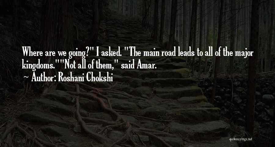 Roshani Chokshi Quotes: Where Are We Going? I Asked. The Main Road Leads To All Of The Major Kingdoms.not All Of Them, Said