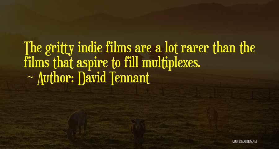 David Tennant Quotes: The Gritty Indie Films Are A Lot Rarer Than The Films That Aspire To Fill Multiplexes.