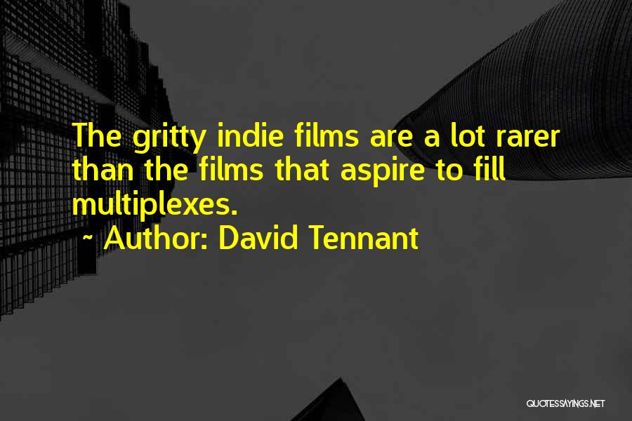 David Tennant Quotes: The Gritty Indie Films Are A Lot Rarer Than The Films That Aspire To Fill Multiplexes.