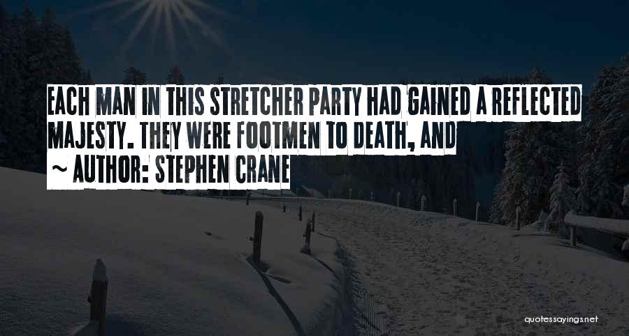 Stephen Crane Quotes: Each Man In This Stretcher Party Had Gained A Reflected Majesty. They Were Footmen To Death, And