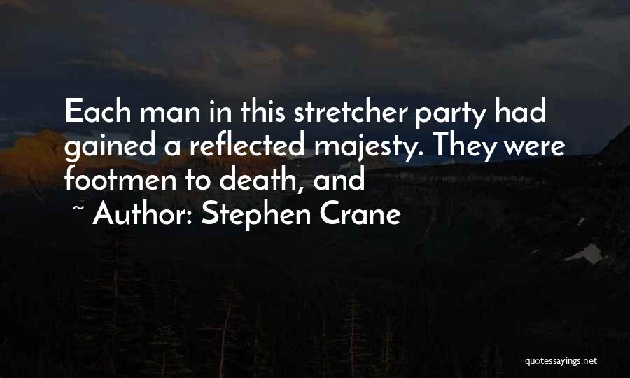 Stephen Crane Quotes: Each Man In This Stretcher Party Had Gained A Reflected Majesty. They Were Footmen To Death, And