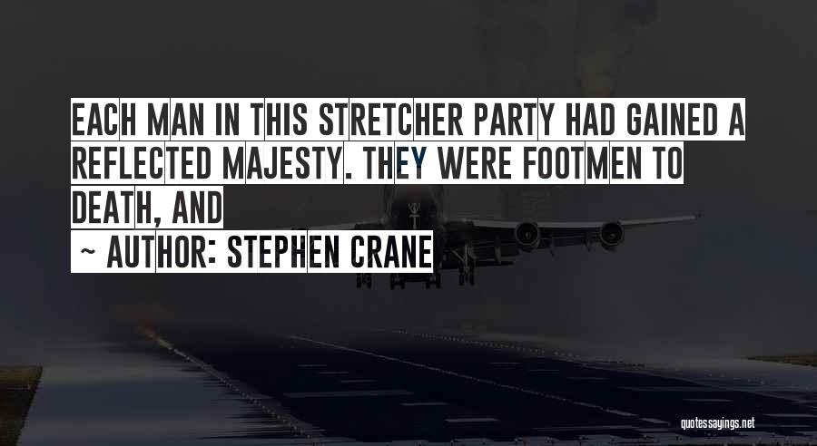 Stephen Crane Quotes: Each Man In This Stretcher Party Had Gained A Reflected Majesty. They Were Footmen To Death, And