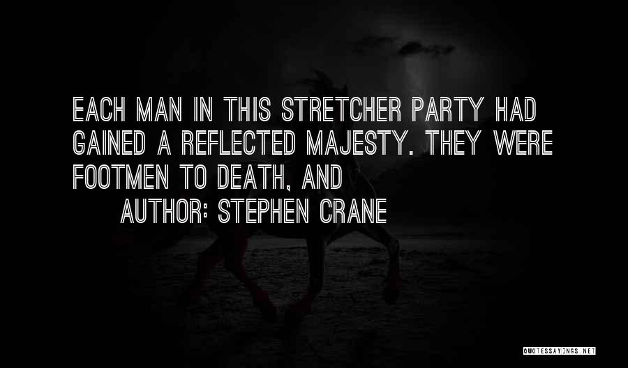 Stephen Crane Quotes: Each Man In This Stretcher Party Had Gained A Reflected Majesty. They Were Footmen To Death, And