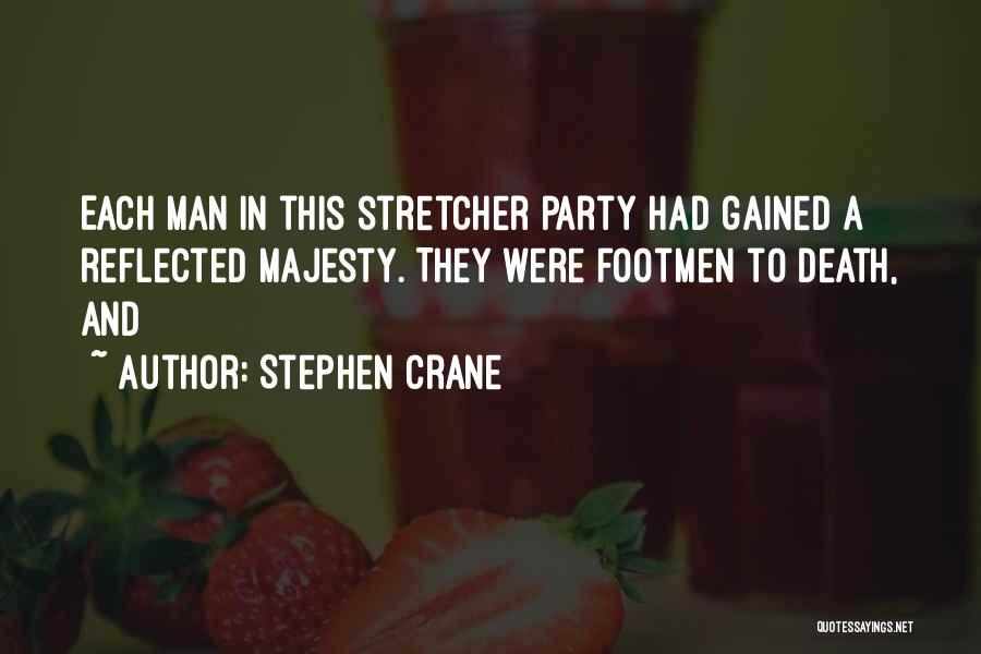 Stephen Crane Quotes: Each Man In This Stretcher Party Had Gained A Reflected Majesty. They Were Footmen To Death, And