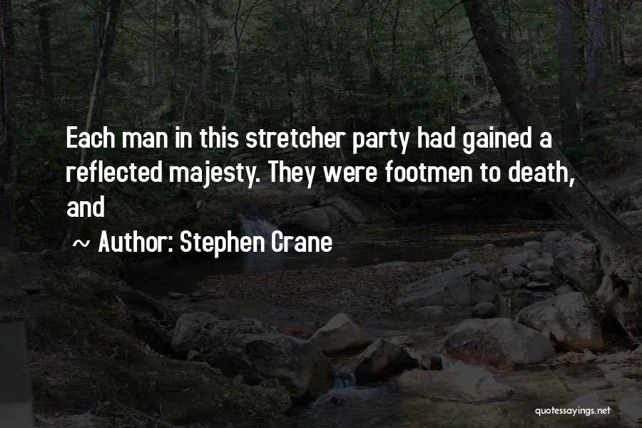 Stephen Crane Quotes: Each Man In This Stretcher Party Had Gained A Reflected Majesty. They Were Footmen To Death, And