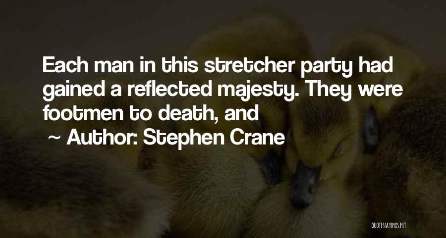 Stephen Crane Quotes: Each Man In This Stretcher Party Had Gained A Reflected Majesty. They Were Footmen To Death, And