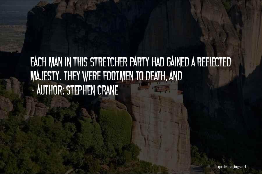 Stephen Crane Quotes: Each Man In This Stretcher Party Had Gained A Reflected Majesty. They Were Footmen To Death, And