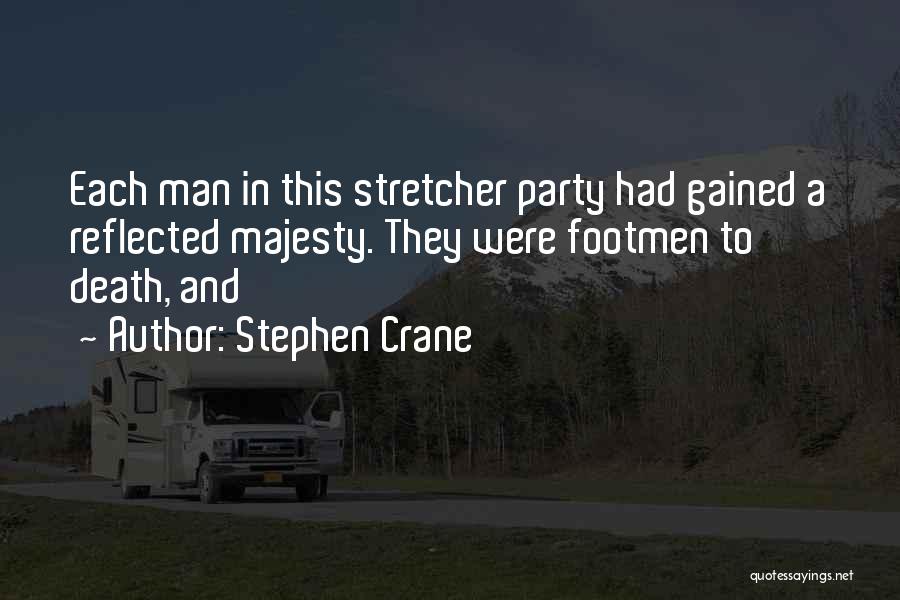 Stephen Crane Quotes: Each Man In This Stretcher Party Had Gained A Reflected Majesty. They Were Footmen To Death, And