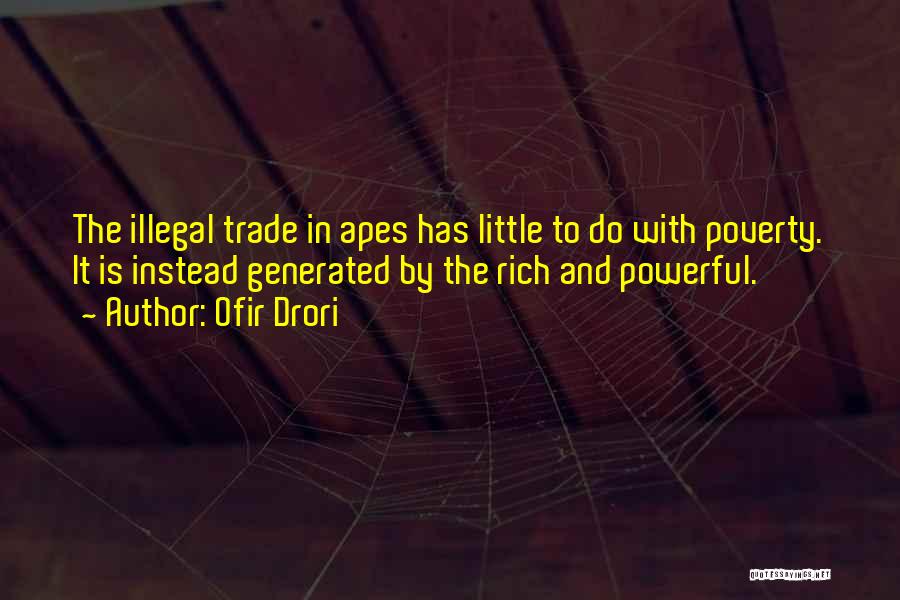 Ofir Drori Quotes: The Illegal Trade In Apes Has Little To Do With Poverty. It Is Instead Generated By The Rich And Powerful.