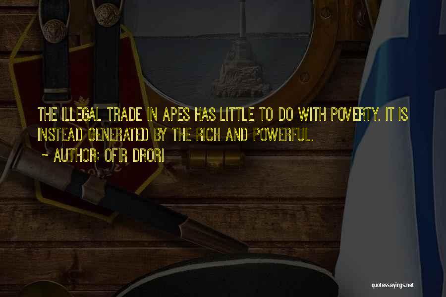 Ofir Drori Quotes: The Illegal Trade In Apes Has Little To Do With Poverty. It Is Instead Generated By The Rich And Powerful.