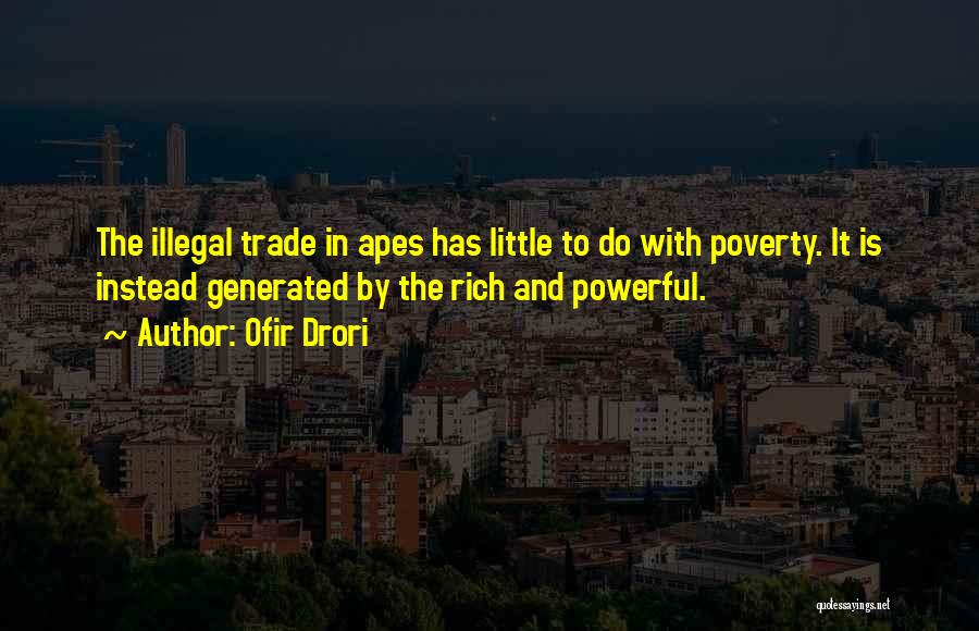 Ofir Drori Quotes: The Illegal Trade In Apes Has Little To Do With Poverty. It Is Instead Generated By The Rich And Powerful.
