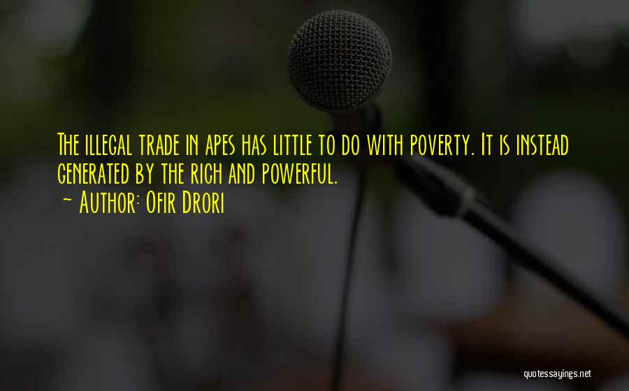 Ofir Drori Quotes: The Illegal Trade In Apes Has Little To Do With Poverty. It Is Instead Generated By The Rich And Powerful.