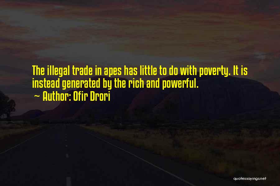 Ofir Drori Quotes: The Illegal Trade In Apes Has Little To Do With Poverty. It Is Instead Generated By The Rich And Powerful.