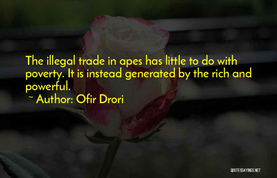 Ofir Drori Quotes: The Illegal Trade In Apes Has Little To Do With Poverty. It Is Instead Generated By The Rich And Powerful.