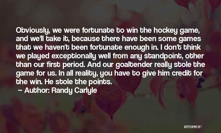 Randy Carlyle Quotes: Obviously, We Were Fortunate To Win The Hockey Game, And We'll Take It, Because There Have Been Some Games That