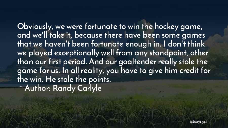Randy Carlyle Quotes: Obviously, We Were Fortunate To Win The Hockey Game, And We'll Take It, Because There Have Been Some Games That