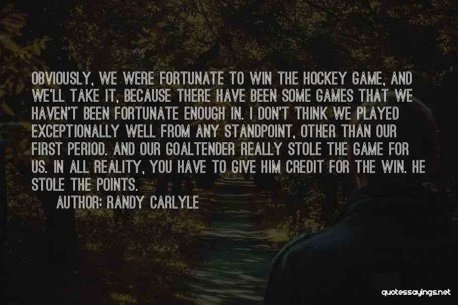 Randy Carlyle Quotes: Obviously, We Were Fortunate To Win The Hockey Game, And We'll Take It, Because There Have Been Some Games That