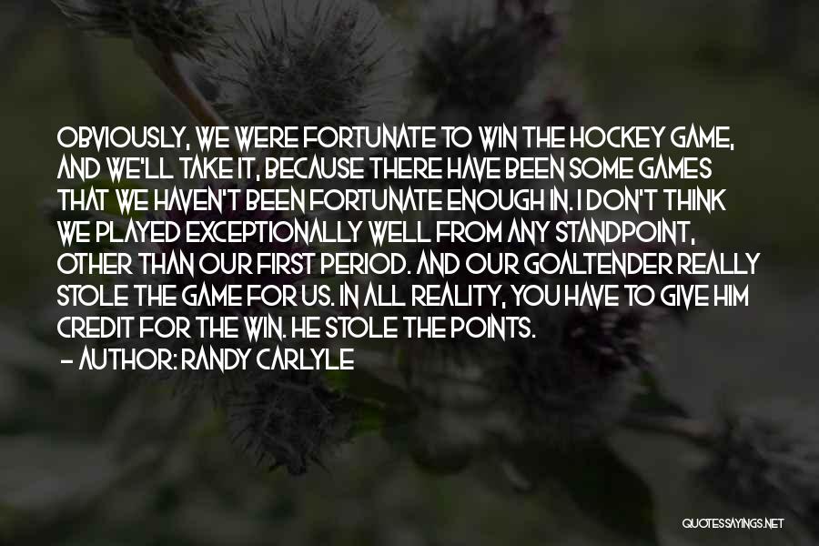 Randy Carlyle Quotes: Obviously, We Were Fortunate To Win The Hockey Game, And We'll Take It, Because There Have Been Some Games That