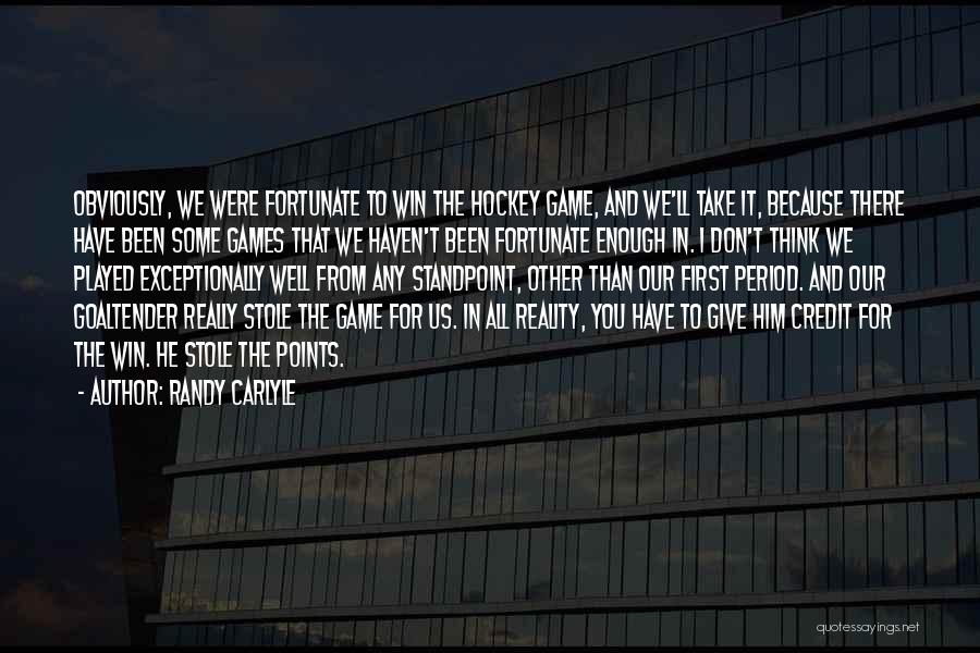 Randy Carlyle Quotes: Obviously, We Were Fortunate To Win The Hockey Game, And We'll Take It, Because There Have Been Some Games That