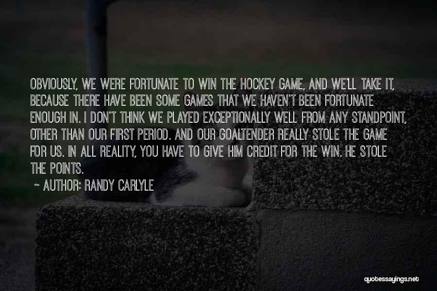 Randy Carlyle Quotes: Obviously, We Were Fortunate To Win The Hockey Game, And We'll Take It, Because There Have Been Some Games That