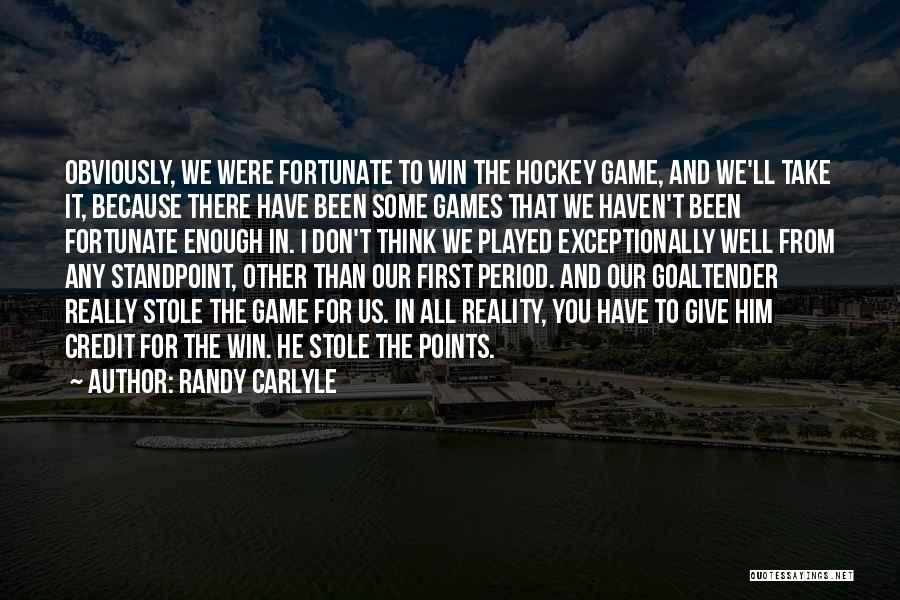 Randy Carlyle Quotes: Obviously, We Were Fortunate To Win The Hockey Game, And We'll Take It, Because There Have Been Some Games That