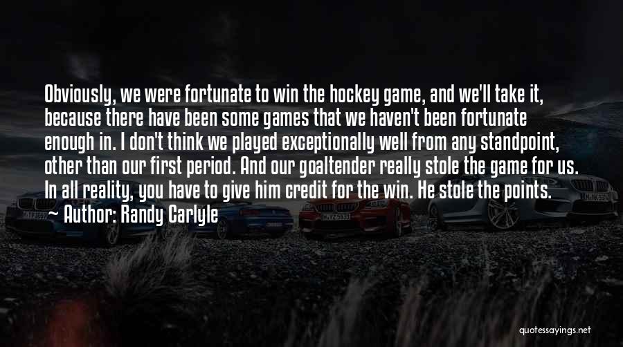 Randy Carlyle Quotes: Obviously, We Were Fortunate To Win The Hockey Game, And We'll Take It, Because There Have Been Some Games That