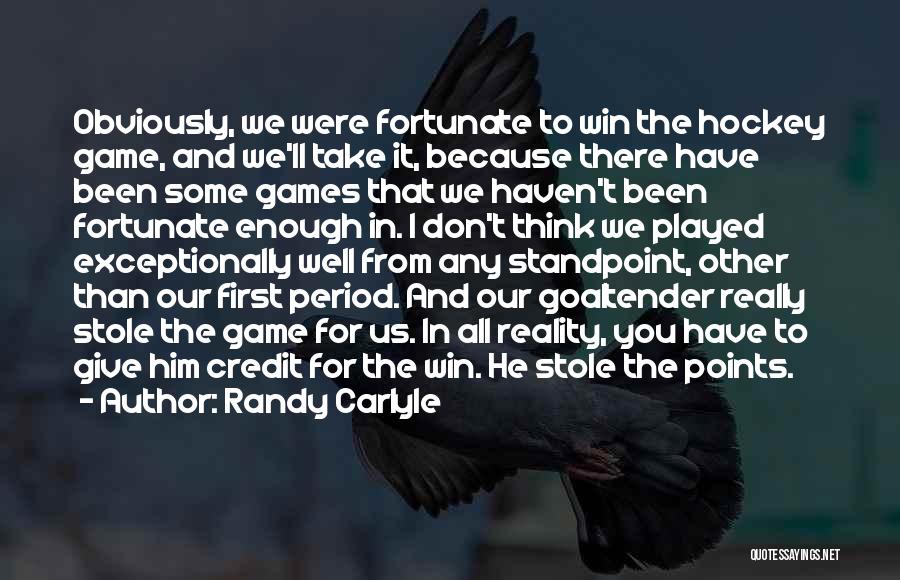 Randy Carlyle Quotes: Obviously, We Were Fortunate To Win The Hockey Game, And We'll Take It, Because There Have Been Some Games That