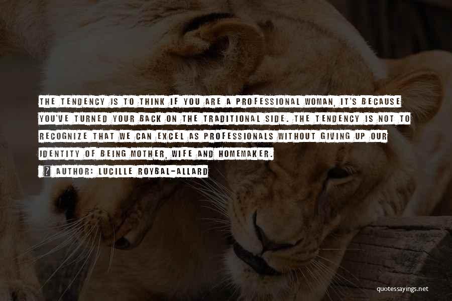 Lucille Roybal-Allard Quotes: The Tendency Is To Think If You Are A Professional Woman, It's Because You've Turned Your Back On The Traditional