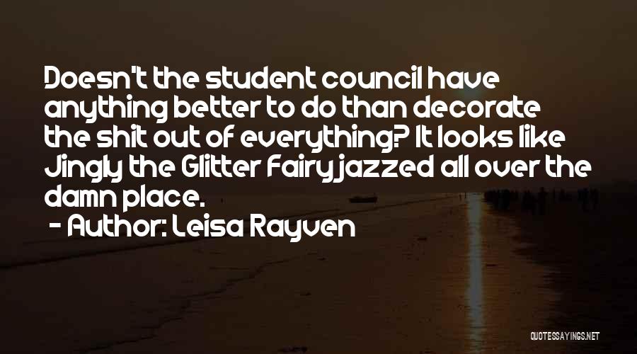 Leisa Rayven Quotes: Doesn't The Student Council Have Anything Better To Do Than Decorate The Shit Out Of Everything? It Looks Like Jingly