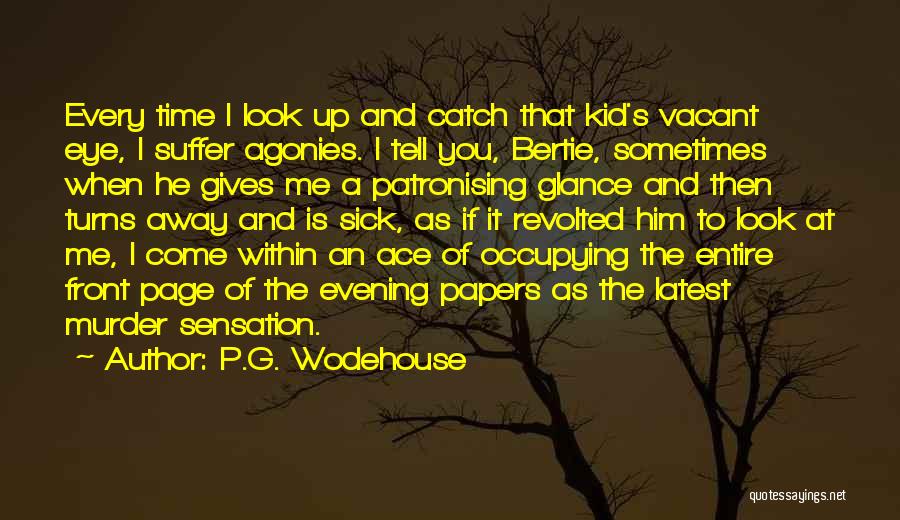 P.G. Wodehouse Quotes: Every Time I Look Up And Catch That Kid's Vacant Eye, I Suffer Agonies. I Tell You, Bertie, Sometimes When