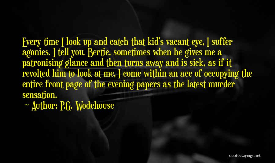 P.G. Wodehouse Quotes: Every Time I Look Up And Catch That Kid's Vacant Eye, I Suffer Agonies. I Tell You, Bertie, Sometimes When