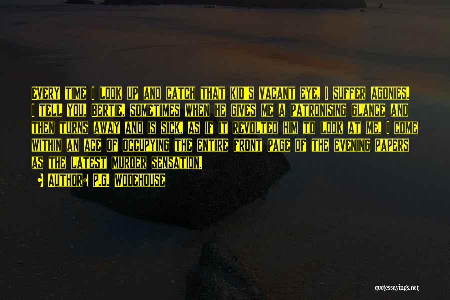 P.G. Wodehouse Quotes: Every Time I Look Up And Catch That Kid's Vacant Eye, I Suffer Agonies. I Tell You, Bertie, Sometimes When