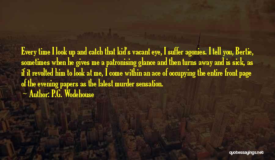 P.G. Wodehouse Quotes: Every Time I Look Up And Catch That Kid's Vacant Eye, I Suffer Agonies. I Tell You, Bertie, Sometimes When
