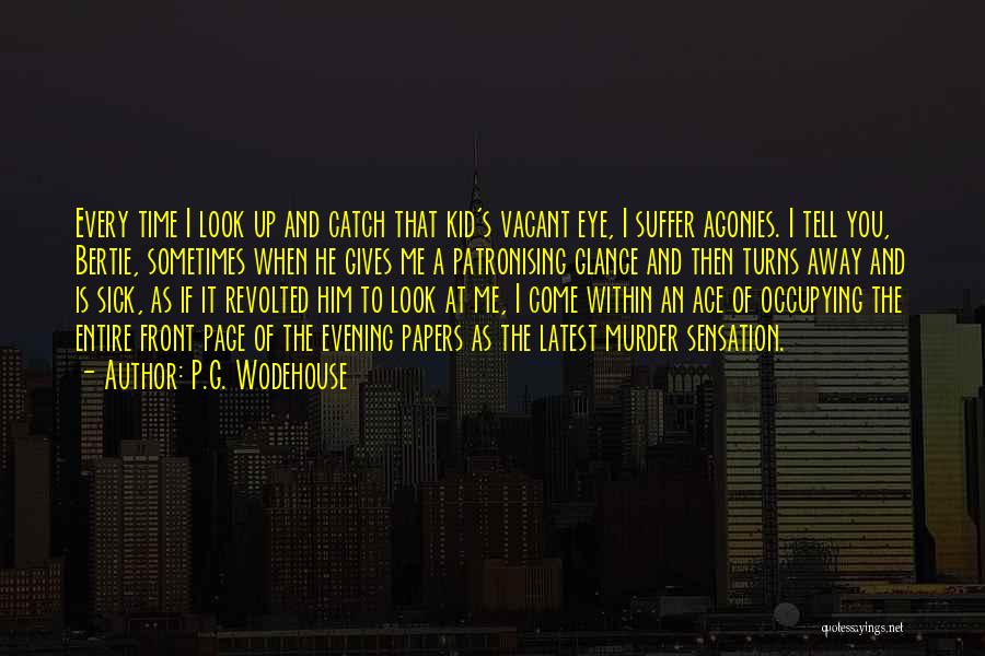 P.G. Wodehouse Quotes: Every Time I Look Up And Catch That Kid's Vacant Eye, I Suffer Agonies. I Tell You, Bertie, Sometimes When