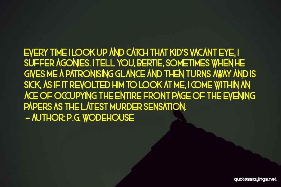 P.G. Wodehouse Quotes: Every Time I Look Up And Catch That Kid's Vacant Eye, I Suffer Agonies. I Tell You, Bertie, Sometimes When