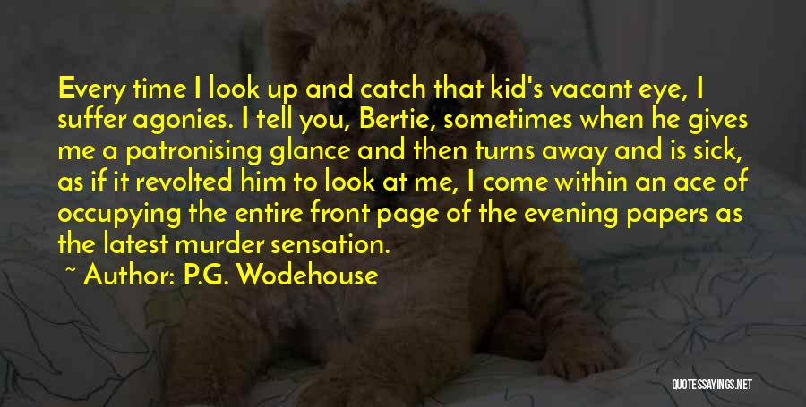 P.G. Wodehouse Quotes: Every Time I Look Up And Catch That Kid's Vacant Eye, I Suffer Agonies. I Tell You, Bertie, Sometimes When