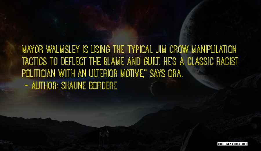 Shaune Bordere Quotes: Mayor Walmsley Is Using The Typical Jim Crow Manipulation Tactics To Deflect The Blame And Guilt. He's A Classic Racist