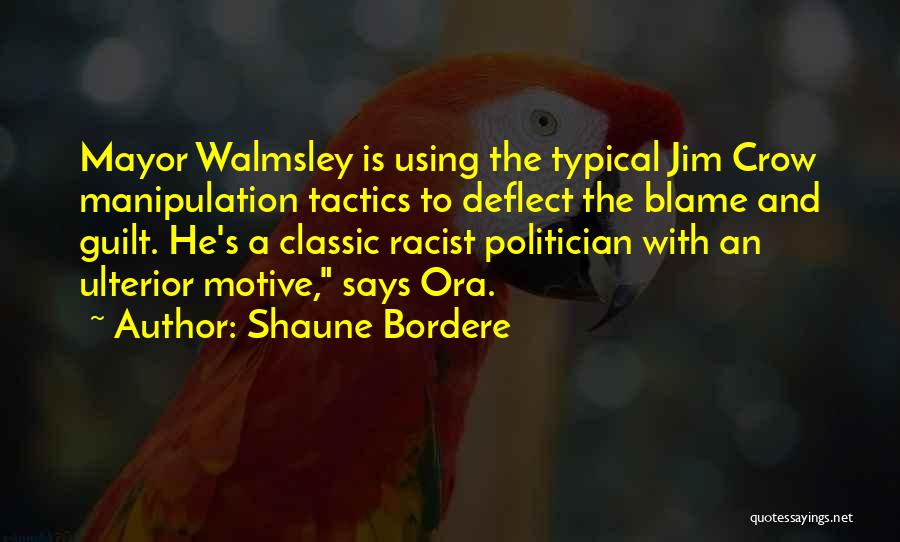 Shaune Bordere Quotes: Mayor Walmsley Is Using The Typical Jim Crow Manipulation Tactics To Deflect The Blame And Guilt. He's A Classic Racist